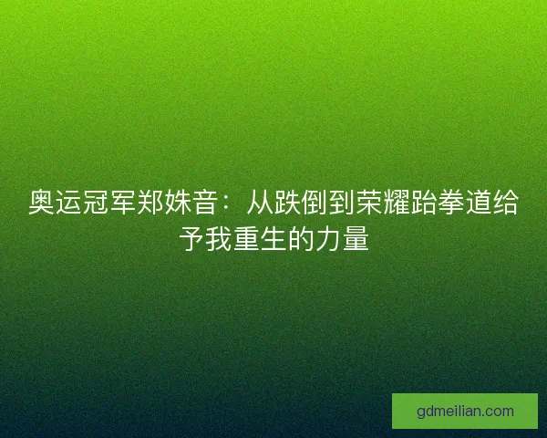 奥运冠军郑姝音：从跌倒到荣耀跆拳道给予我重生的力量
